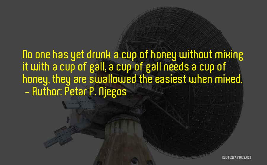 Petar P. Njegos Quotes: No One Has Yet Drunk A Cup Of Honey Without Mixing It With A Cup Of Gall, A Cup Of