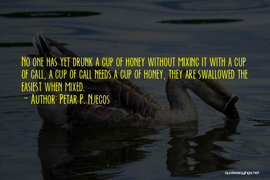 Petar P. Njegos Quotes: No One Has Yet Drunk A Cup Of Honey Without Mixing It With A Cup Of Gall, A Cup Of