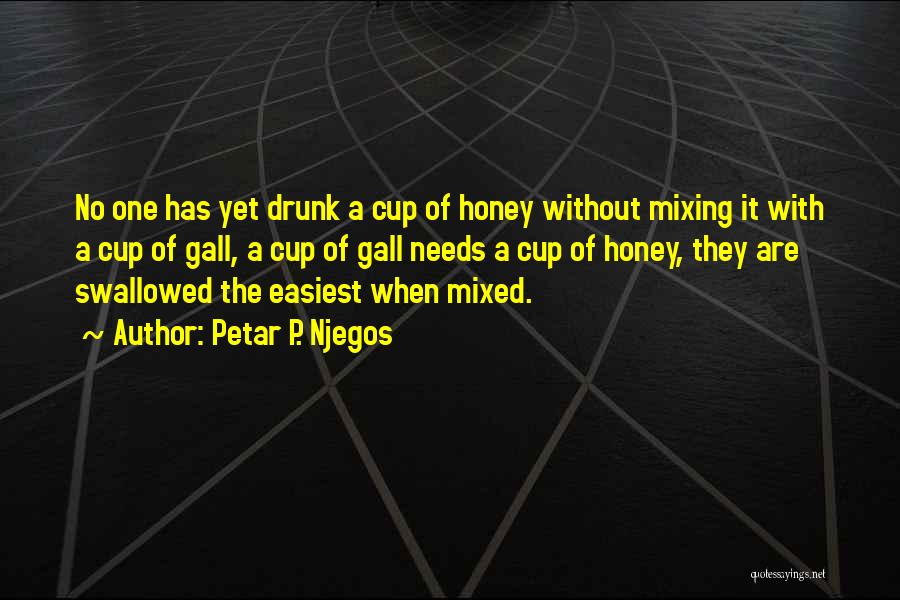 Petar P. Njegos Quotes: No One Has Yet Drunk A Cup Of Honey Without Mixing It With A Cup Of Gall, A Cup Of