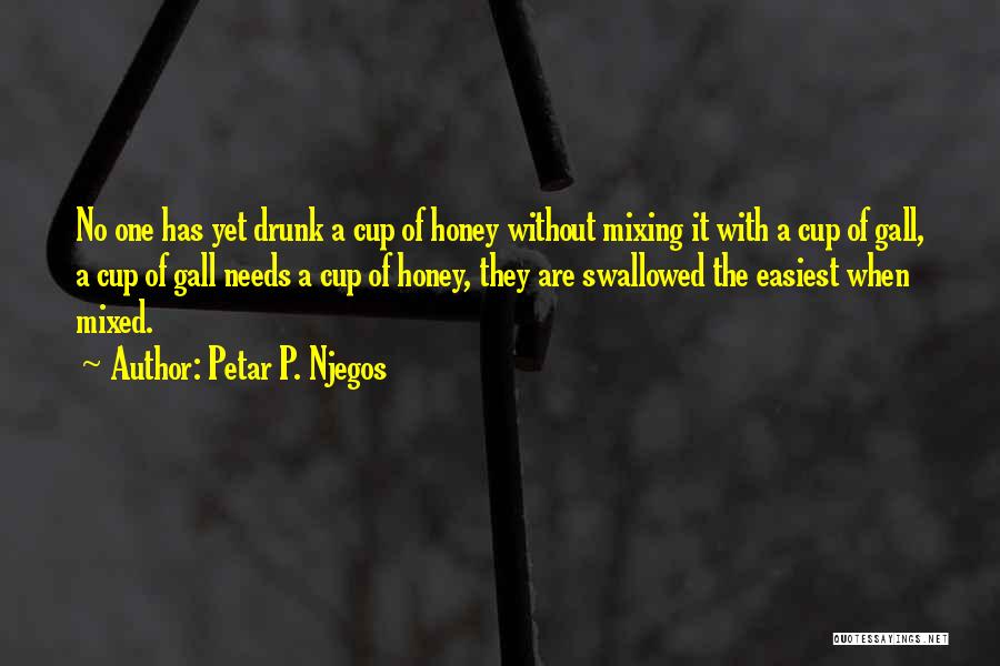 Petar P. Njegos Quotes: No One Has Yet Drunk A Cup Of Honey Without Mixing It With A Cup Of Gall, A Cup Of