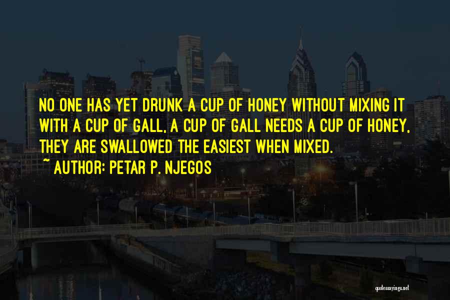 Petar P. Njegos Quotes: No One Has Yet Drunk A Cup Of Honey Without Mixing It With A Cup Of Gall, A Cup Of