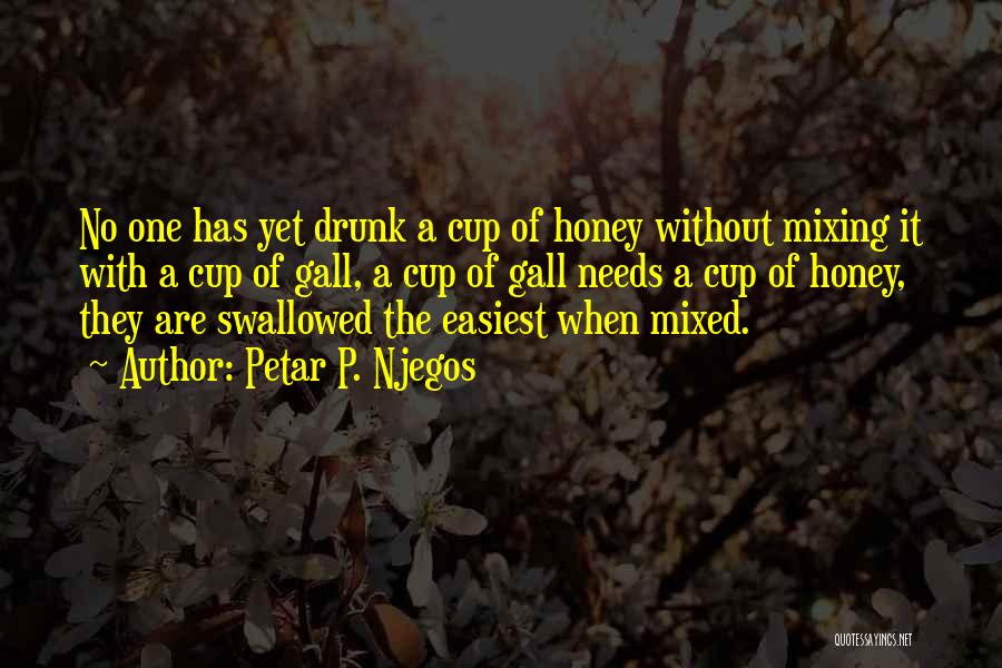 Petar P. Njegos Quotes: No One Has Yet Drunk A Cup Of Honey Without Mixing It With A Cup Of Gall, A Cup Of