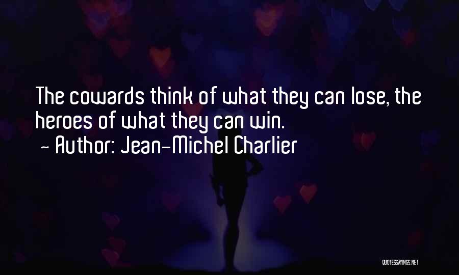 Jean-Michel Charlier Quotes: The Cowards Think Of What They Can Lose, The Heroes Of What They Can Win.