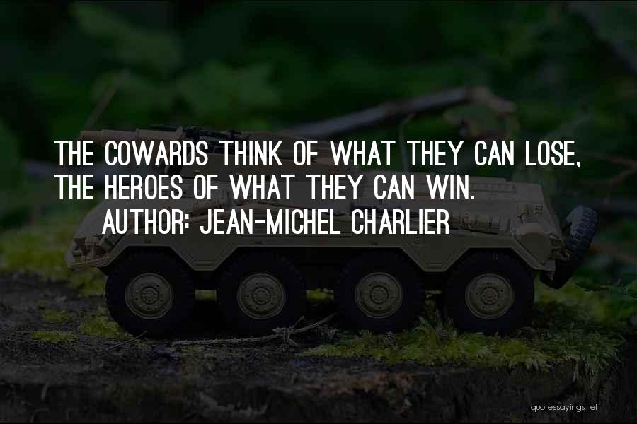 Jean-Michel Charlier Quotes: The Cowards Think Of What They Can Lose, The Heroes Of What They Can Win.