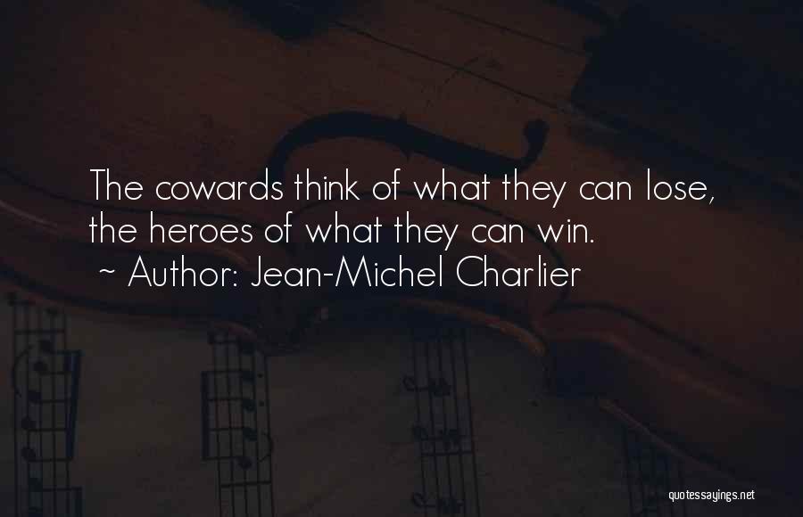 Jean-Michel Charlier Quotes: The Cowards Think Of What They Can Lose, The Heroes Of What They Can Win.