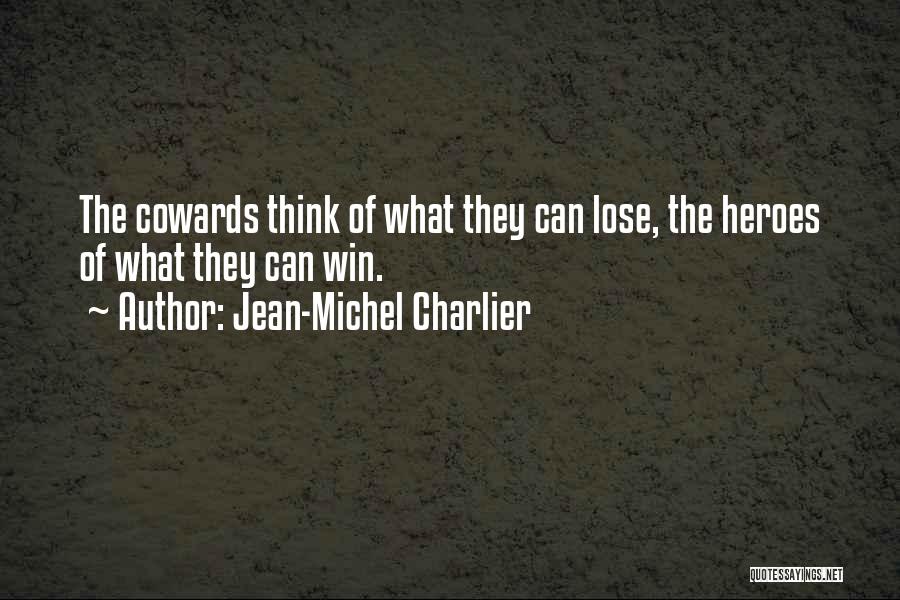 Jean-Michel Charlier Quotes: The Cowards Think Of What They Can Lose, The Heroes Of What They Can Win.