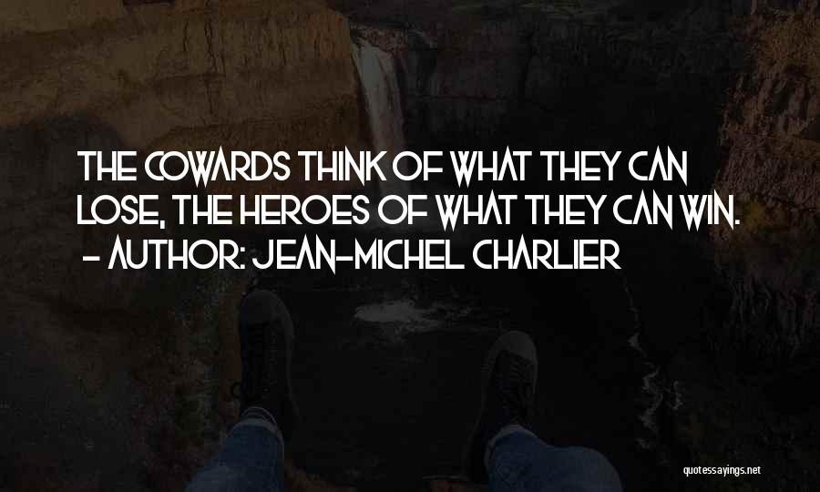 Jean-Michel Charlier Quotes: The Cowards Think Of What They Can Lose, The Heroes Of What They Can Win.