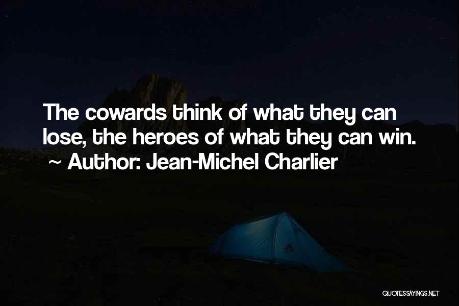 Jean-Michel Charlier Quotes: The Cowards Think Of What They Can Lose, The Heroes Of What They Can Win.