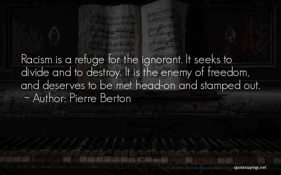 Pierre Berton Quotes: Racism Is A Refuge For The Ignorant. It Seeks To Divide And To Destroy. It Is The Enemy Of Freedom,