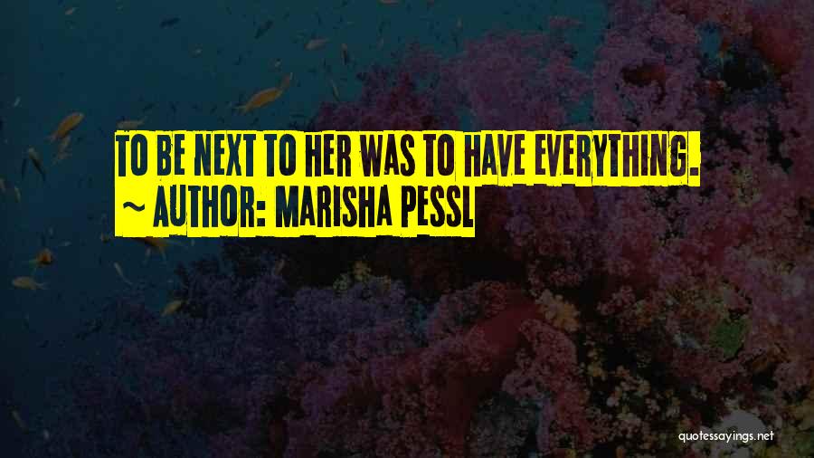 Marisha Pessl Quotes: To Be Next To Her Was To Have Everything.