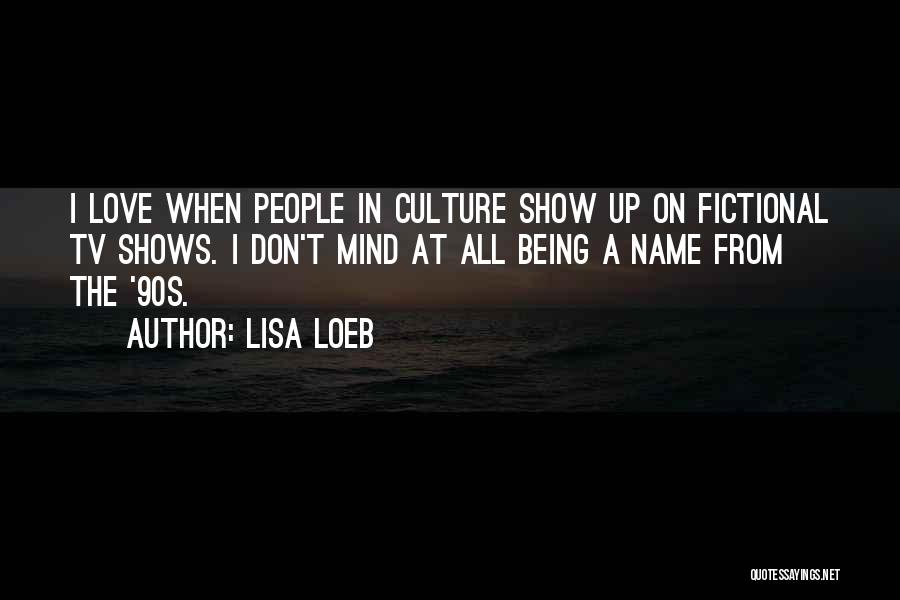 Lisa Loeb Quotes: I Love When People In Culture Show Up On Fictional Tv Shows. I Don't Mind At All Being A Name