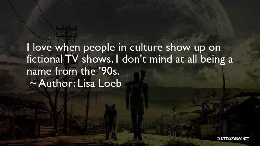 Lisa Loeb Quotes: I Love When People In Culture Show Up On Fictional Tv Shows. I Don't Mind At All Being A Name