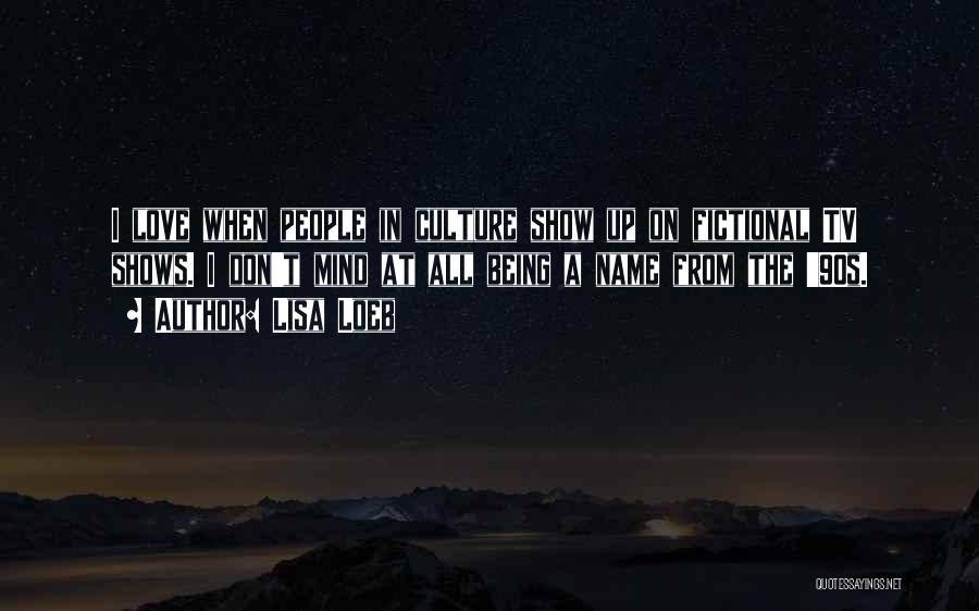 Lisa Loeb Quotes: I Love When People In Culture Show Up On Fictional Tv Shows. I Don't Mind At All Being A Name