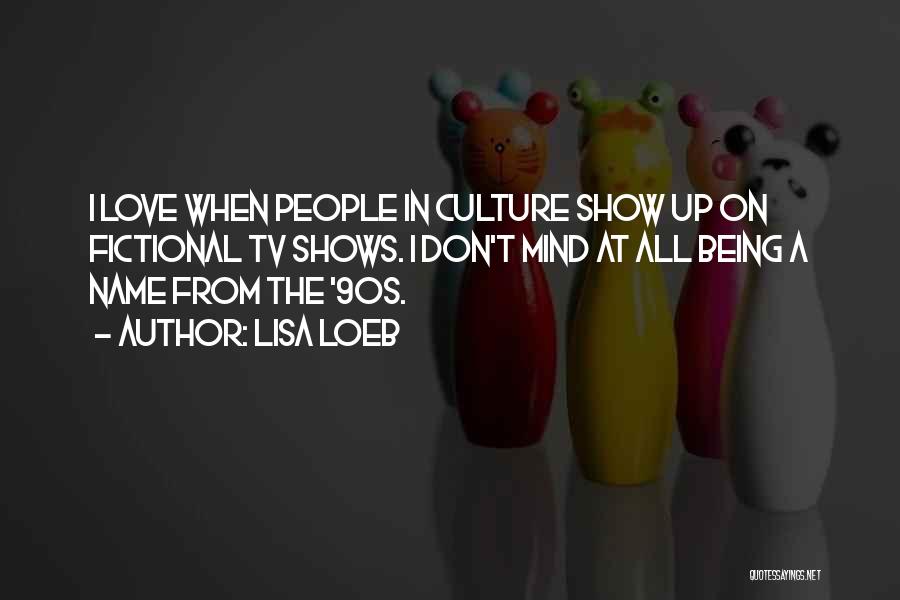 Lisa Loeb Quotes: I Love When People In Culture Show Up On Fictional Tv Shows. I Don't Mind At All Being A Name