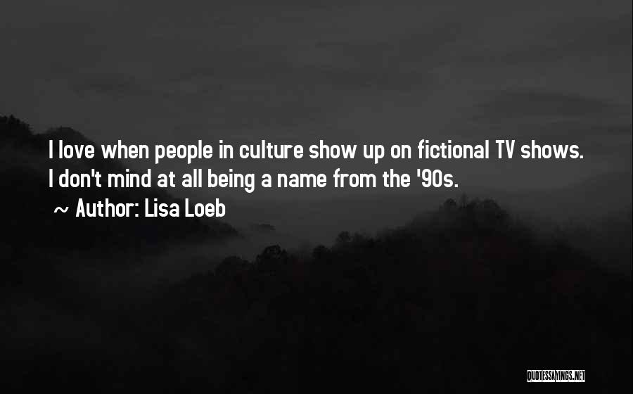 Lisa Loeb Quotes: I Love When People In Culture Show Up On Fictional Tv Shows. I Don't Mind At All Being A Name