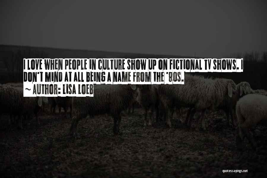 Lisa Loeb Quotes: I Love When People In Culture Show Up On Fictional Tv Shows. I Don't Mind At All Being A Name