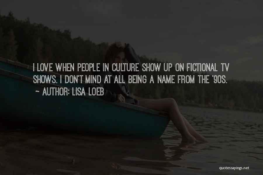 Lisa Loeb Quotes: I Love When People In Culture Show Up On Fictional Tv Shows. I Don't Mind At All Being A Name