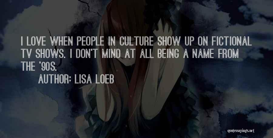 Lisa Loeb Quotes: I Love When People In Culture Show Up On Fictional Tv Shows. I Don't Mind At All Being A Name