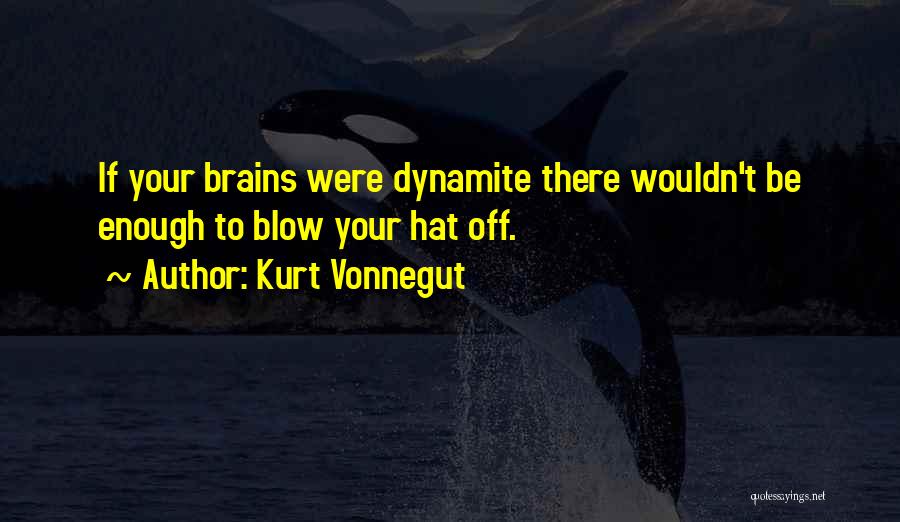 Kurt Vonnegut Quotes: If Your Brains Were Dynamite There Wouldn't Be Enough To Blow Your Hat Off.