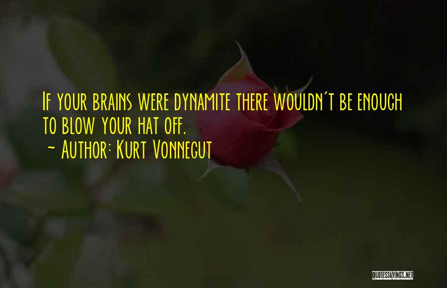 Kurt Vonnegut Quotes: If Your Brains Were Dynamite There Wouldn't Be Enough To Blow Your Hat Off.