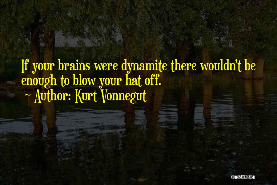 Kurt Vonnegut Quotes: If Your Brains Were Dynamite There Wouldn't Be Enough To Blow Your Hat Off.