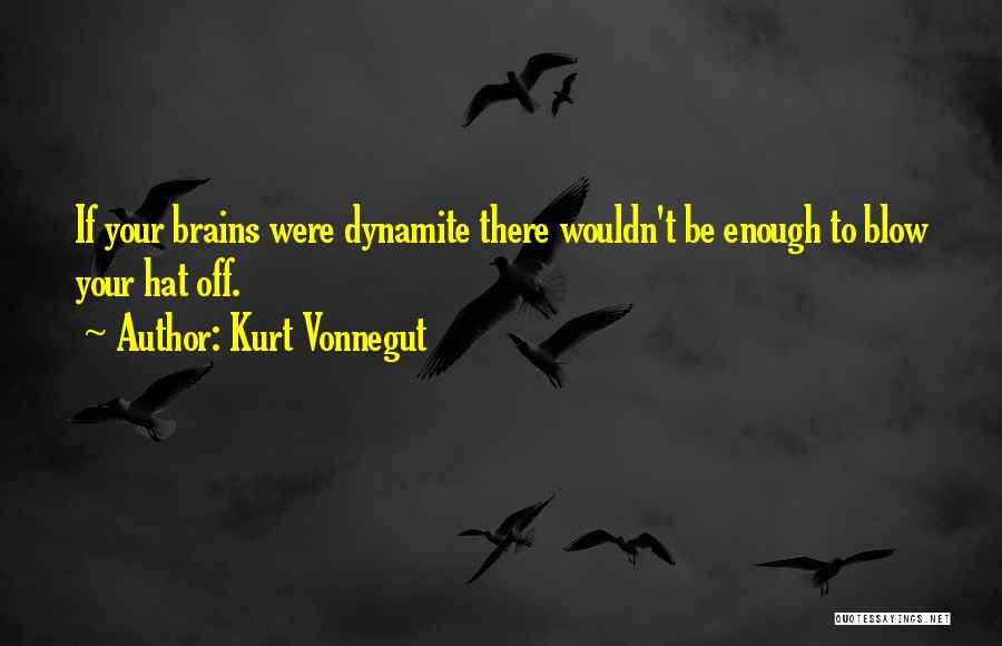 Kurt Vonnegut Quotes: If Your Brains Were Dynamite There Wouldn't Be Enough To Blow Your Hat Off.