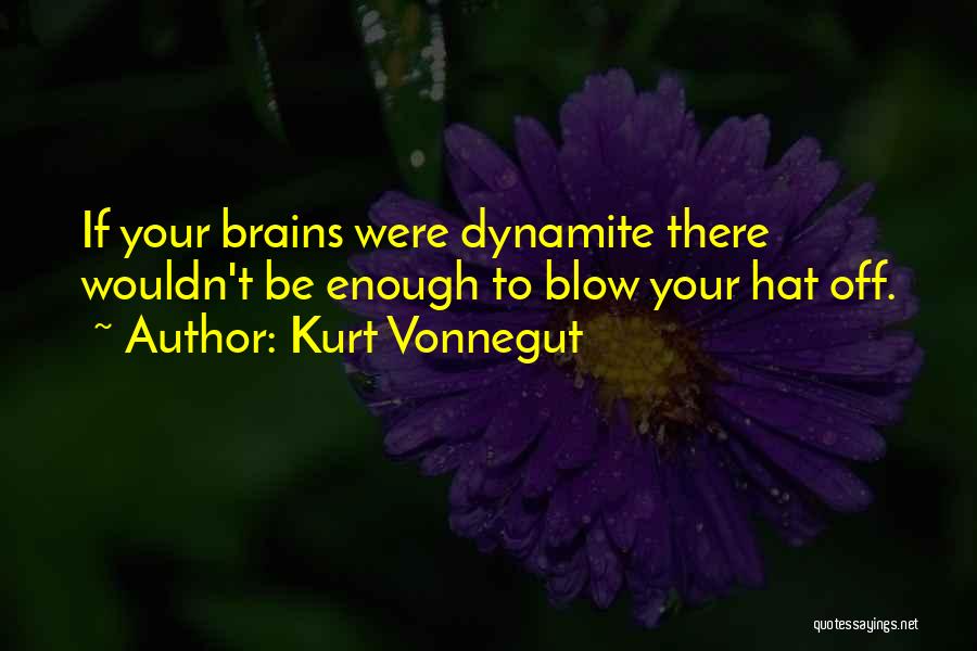 Kurt Vonnegut Quotes: If Your Brains Were Dynamite There Wouldn't Be Enough To Blow Your Hat Off.