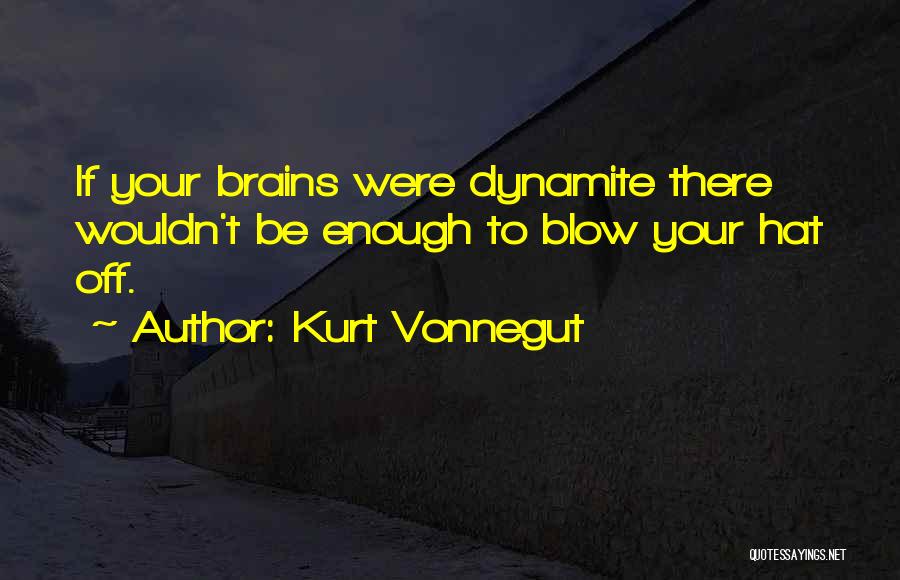 Kurt Vonnegut Quotes: If Your Brains Were Dynamite There Wouldn't Be Enough To Blow Your Hat Off.