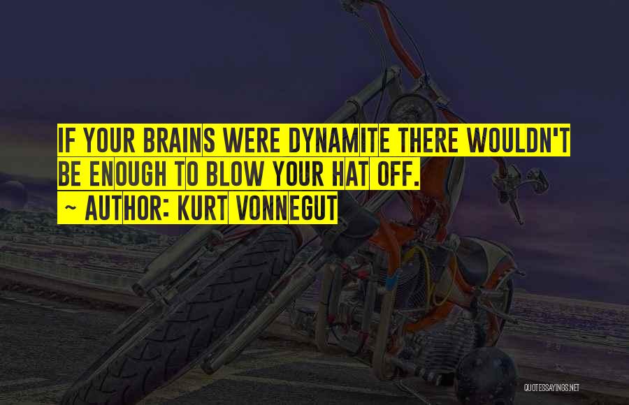 Kurt Vonnegut Quotes: If Your Brains Were Dynamite There Wouldn't Be Enough To Blow Your Hat Off.