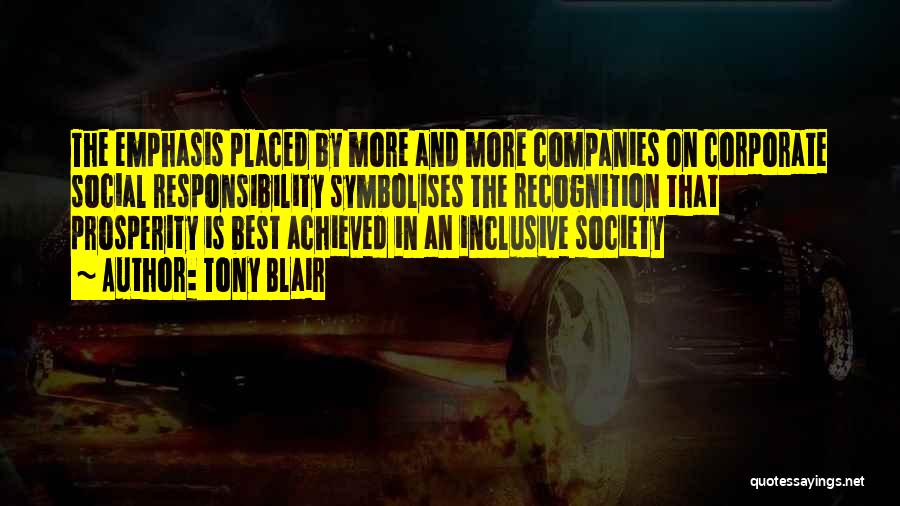 Tony Blair Quotes: The Emphasis Placed By More And More Companies On Corporate Social Responsibility Symbolises The Recognition That Prosperity Is Best Achieved