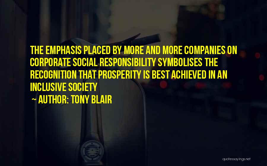 Tony Blair Quotes: The Emphasis Placed By More And More Companies On Corporate Social Responsibility Symbolises The Recognition That Prosperity Is Best Achieved