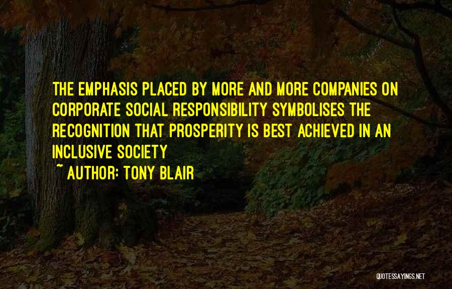 Tony Blair Quotes: The Emphasis Placed By More And More Companies On Corporate Social Responsibility Symbolises The Recognition That Prosperity Is Best Achieved