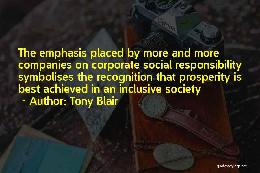 Tony Blair Quotes: The Emphasis Placed By More And More Companies On Corporate Social Responsibility Symbolises The Recognition That Prosperity Is Best Achieved