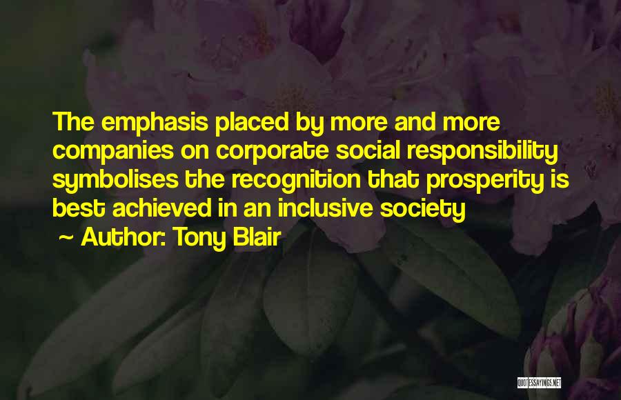 Tony Blair Quotes: The Emphasis Placed By More And More Companies On Corporate Social Responsibility Symbolises The Recognition That Prosperity Is Best Achieved