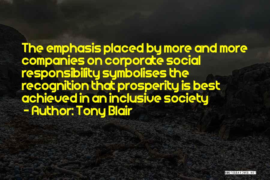 Tony Blair Quotes: The Emphasis Placed By More And More Companies On Corporate Social Responsibility Symbolises The Recognition That Prosperity Is Best Achieved