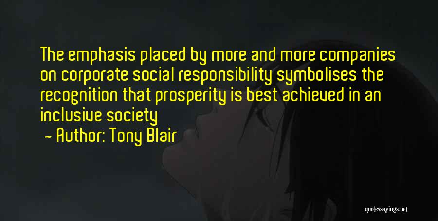 Tony Blair Quotes: The Emphasis Placed By More And More Companies On Corporate Social Responsibility Symbolises The Recognition That Prosperity Is Best Achieved