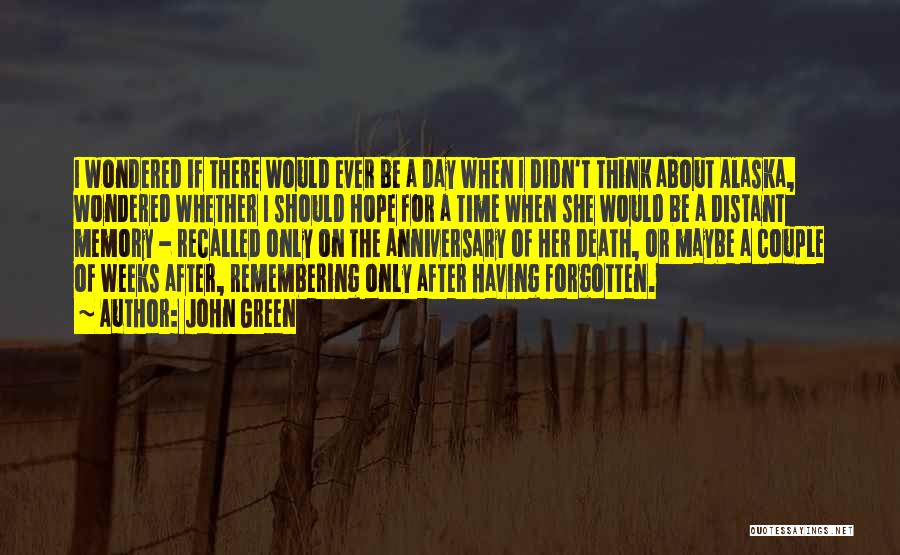 John Green Quotes: I Wondered If There Would Ever Be A Day When I Didn't Think About Alaska, Wondered Whether I Should Hope