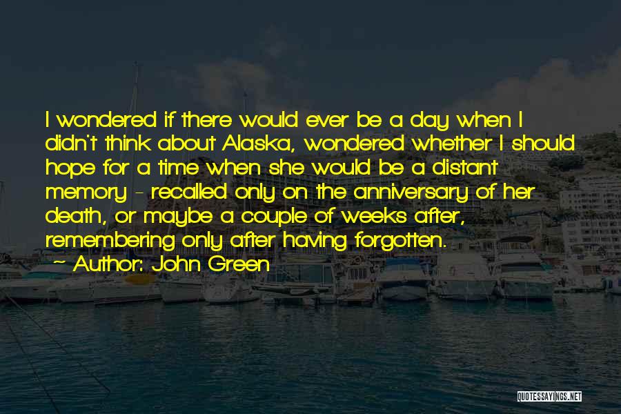 John Green Quotes: I Wondered If There Would Ever Be A Day When I Didn't Think About Alaska, Wondered Whether I Should Hope