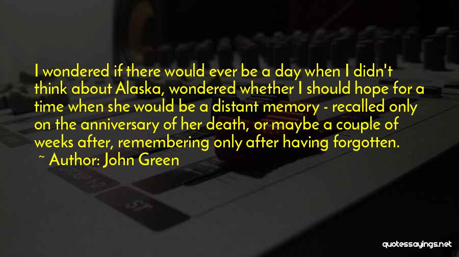 John Green Quotes: I Wondered If There Would Ever Be A Day When I Didn't Think About Alaska, Wondered Whether I Should Hope