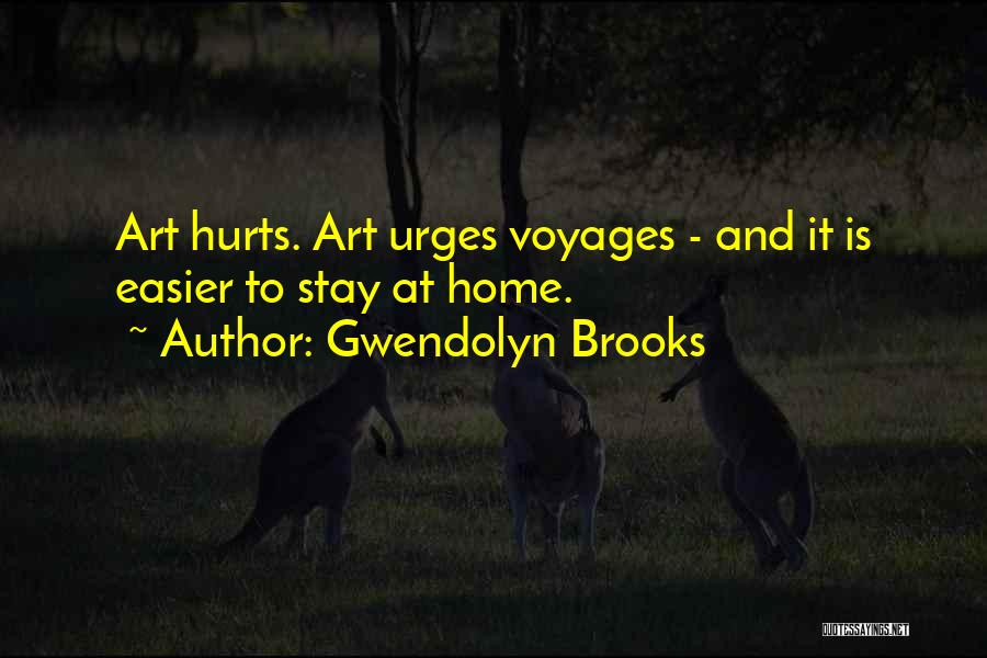 Gwendolyn Brooks Quotes: Art Hurts. Art Urges Voyages - And It Is Easier To Stay At Home.