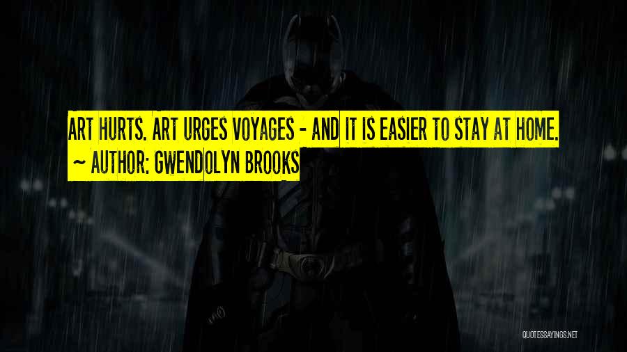 Gwendolyn Brooks Quotes: Art Hurts. Art Urges Voyages - And It Is Easier To Stay At Home.