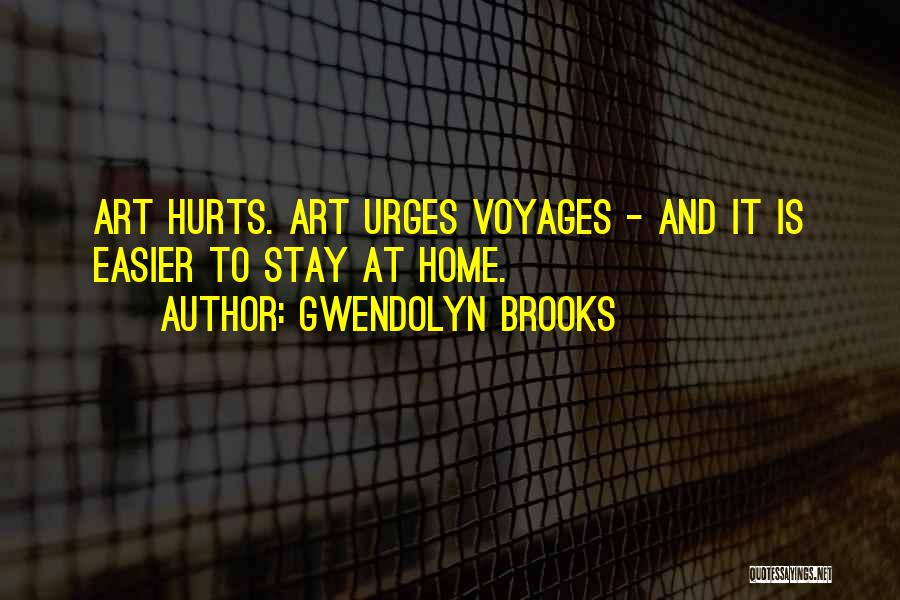 Gwendolyn Brooks Quotes: Art Hurts. Art Urges Voyages - And It Is Easier To Stay At Home.