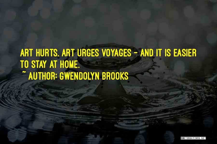 Gwendolyn Brooks Quotes: Art Hurts. Art Urges Voyages - And It Is Easier To Stay At Home.