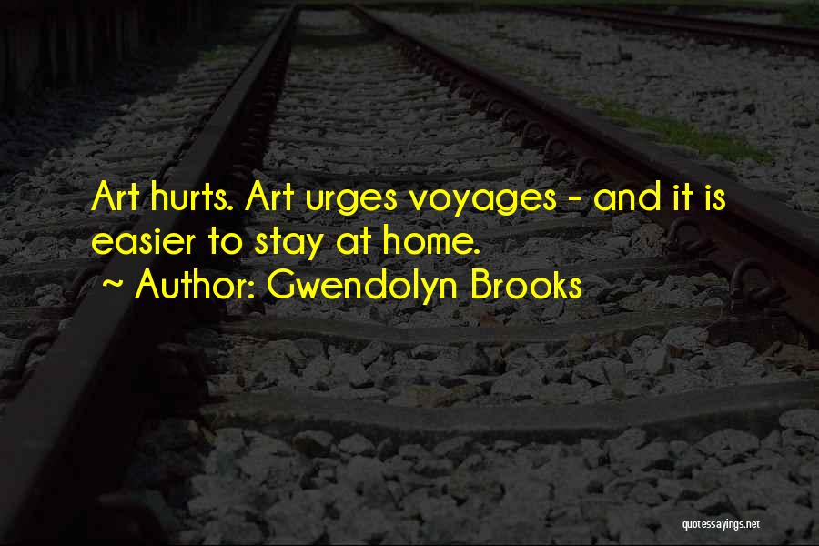 Gwendolyn Brooks Quotes: Art Hurts. Art Urges Voyages - And It Is Easier To Stay At Home.
