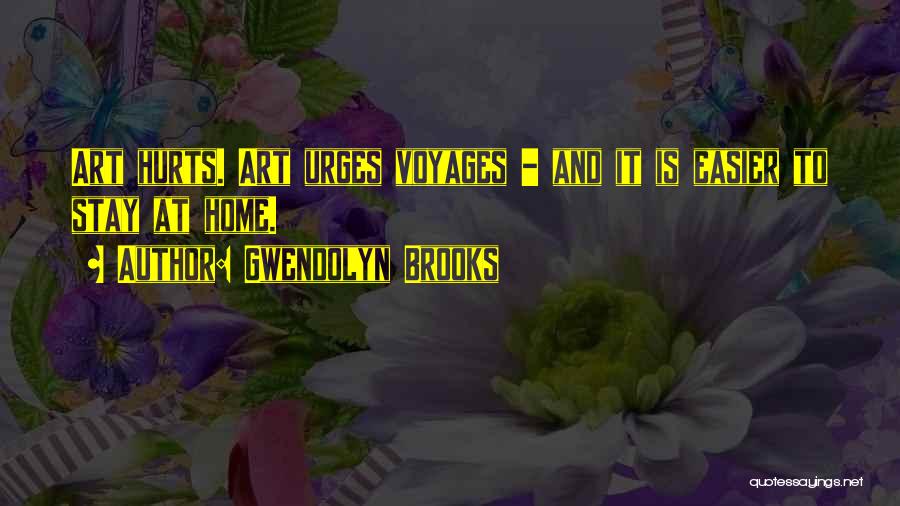 Gwendolyn Brooks Quotes: Art Hurts. Art Urges Voyages - And It Is Easier To Stay At Home.