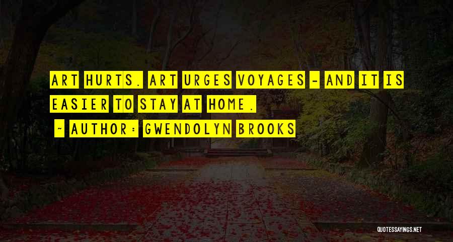 Gwendolyn Brooks Quotes: Art Hurts. Art Urges Voyages - And It Is Easier To Stay At Home.