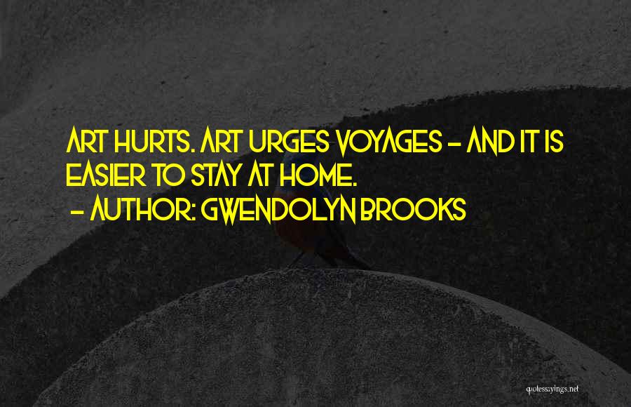 Gwendolyn Brooks Quotes: Art Hurts. Art Urges Voyages - And It Is Easier To Stay At Home.