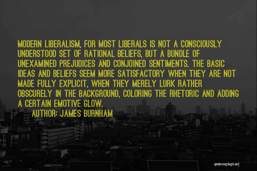 James Burnham Quotes: Modern Liberalism, For Most Liberals Is Not A Consciously Understood Set Of Rational Beliefs, But A Bundle Of Unexamined Prejudices
