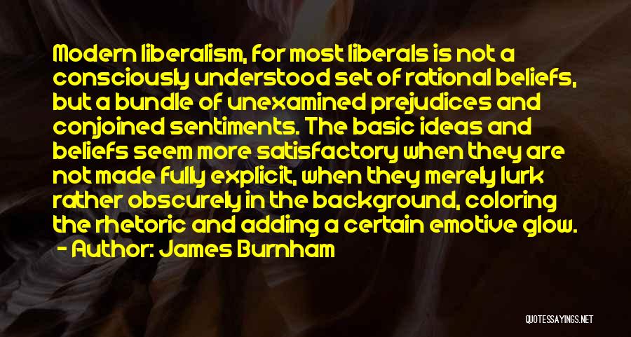 James Burnham Quotes: Modern Liberalism, For Most Liberals Is Not A Consciously Understood Set Of Rational Beliefs, But A Bundle Of Unexamined Prejudices