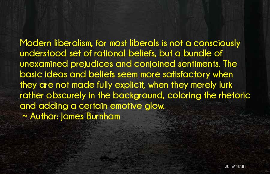 James Burnham Quotes: Modern Liberalism, For Most Liberals Is Not A Consciously Understood Set Of Rational Beliefs, But A Bundle Of Unexamined Prejudices